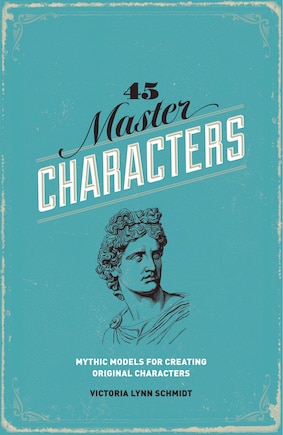 45 Master Characters, Revised Edition: Mythic Models For Creating Original Characters