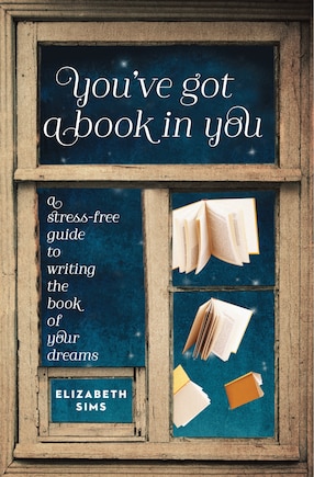 You've Got A Book In You: A Stress-free Guide To Writing The Book Of Your Dreams