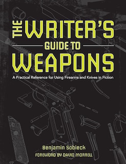 The Writer's Guide To Weapons: A Practical Reference For Using Firearms And Knives In Fiction