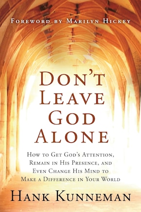 Don't Leave God Alone: How to Get God's Attention, Remain in His Presence, and Even Change His Mind to Make a Difference in Your World