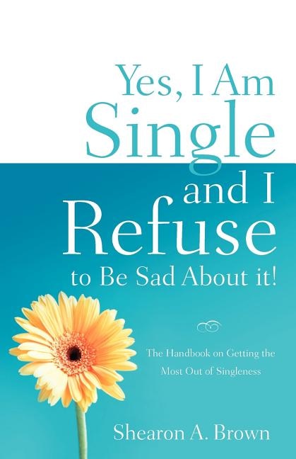 Front cover_Yes, I am Single and I REFUSE to Be Sad About It!