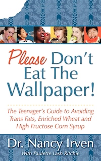 Please Don't Eat The Wallpaper!: The Teenager's Guide To Avoiding Trans Fats, Enriched Wheat And High Fructose Corn Syrup