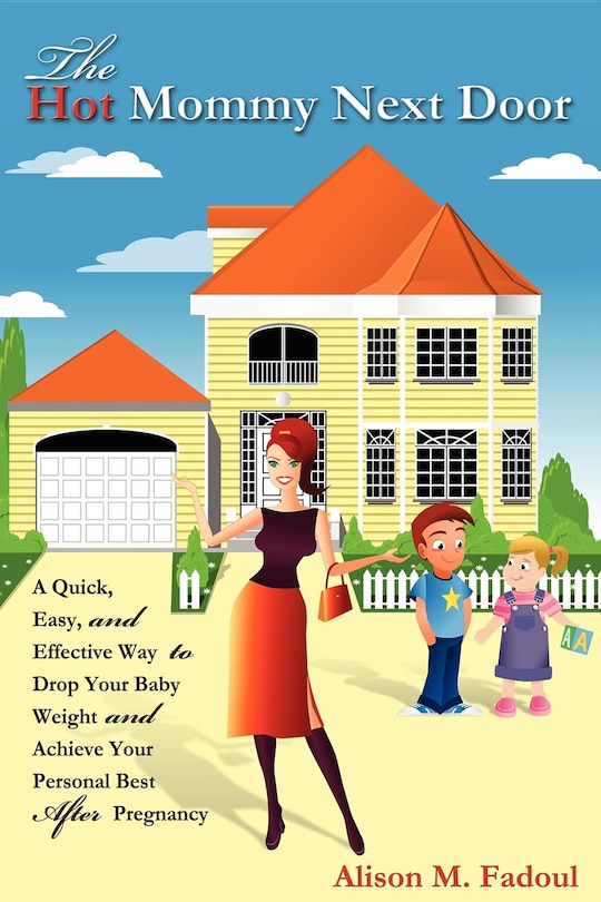The Hot Mommy Next Door: A Quick, Easy, and Effective Way to Drop Your Baby Weight and Achieve Your Personal Best After Pregnancy