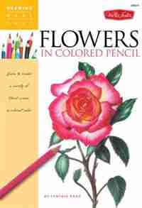 Flowers In Colored Pencil: Learn to render a variety of floral scenes in vibrant color by Cynthia Knox