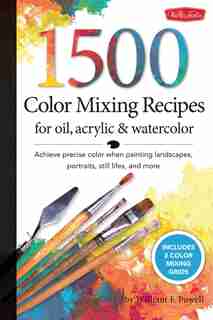 1,500 Color Mixing Recipes For Oil, Acrylic & Watercolor: Achieve precise color when painting landscapes, portraits, still lifes, and more by William F. Powell