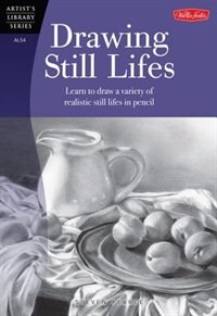 Drawing Still Lifes: Learn To Draw A Variety Of Realistic Still Lifes In Pencil