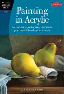 Painting In Acrylic: An Essential Guide For Mastering How To Paint Beautiful Works Of Art In Acrylic by Varvara Harmon