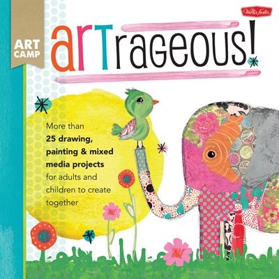 Artrageous!: More Than 25 Drawing, Painting & Mixed Media Projects For Adults And Children To Create Together