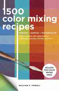1,500 Color Mixing Recipes For Oil, Acrylic & Watercolor: Achieve Precise Color When Painting Landscapes, Portraits, Still Lifes, And More de William F. Powell