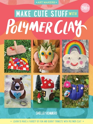 Make Cute Stuff with Polymer Clay: Learn To Make A Variety Of Fun And Quirky Trinkets With Polymer Clay