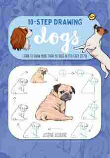 Ten-Step Drawing: Dogs: Learn To Draw More Than 50 Dogs In Ten Easy Steps! by Justine Lecouffe