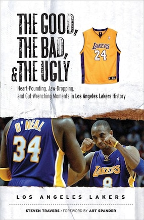 The Good, The Bad, & The Ugly: Los Angeles Lakers: Heart-pounding, Jaw-dropping, And Gut-wrenching Moments From Los Angeles Lakers History