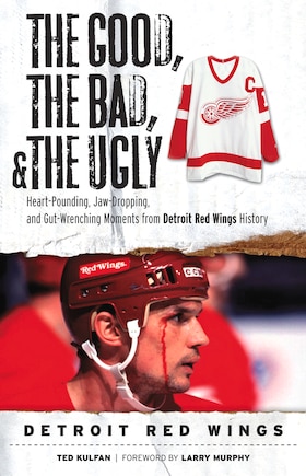 The Good, the Bad, & the Ugly: Detroit Red Wings: Heart-Pounding, Jaw-Dropping, and Gut-Wrenching Moments from Detroit Red Wings History