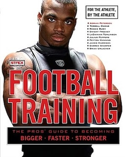 Football Training: The Pros' Guide To Becoming Bigger, Faster, Stronger