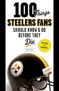 Front cover_100 Things Steelers Fans Should Know & Do Before They Die