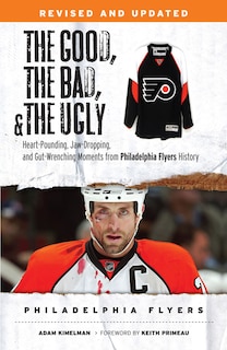 The Good, the Bad, & the Ugly: Philadelphia Flyers: Heart-pounding, Jaw-dropping, and Gut-wrenching Moments from Philadelphia Flyers History