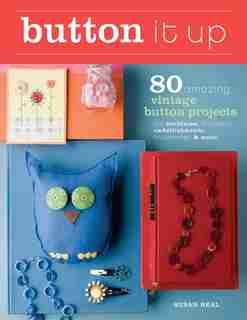 Button It Up: 80 Amazing Vintage Button Projects for Necklaces, Bracelets, Embellishments, Housewares, and More by Susan Beal