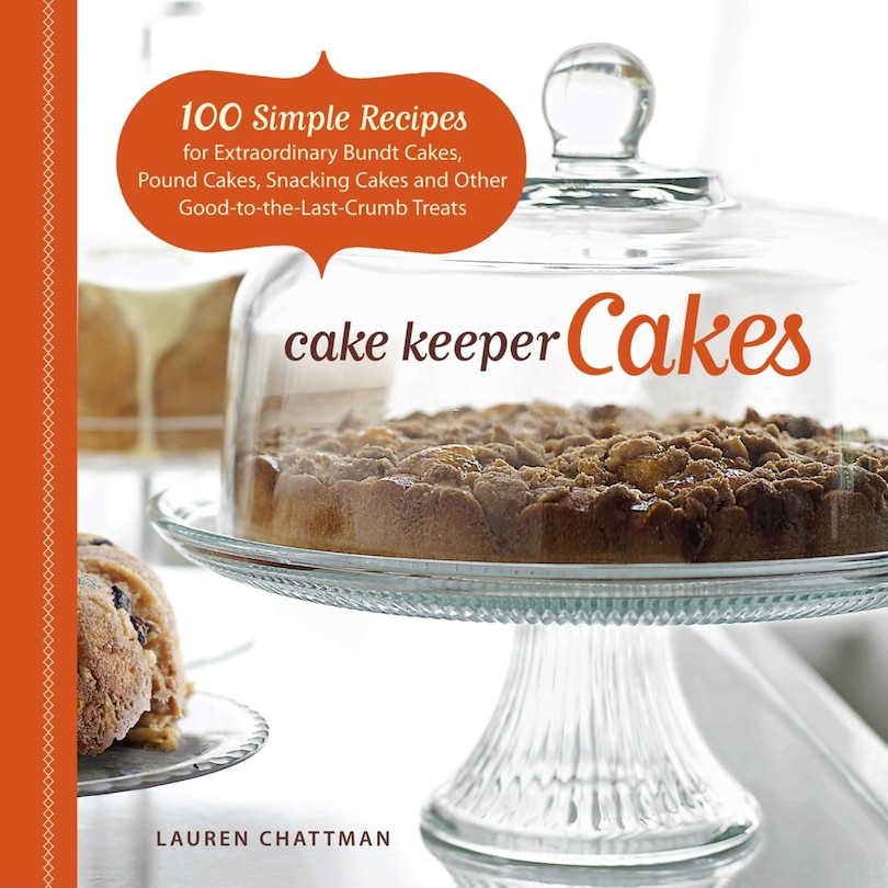 Cake Keeper Cakes: 100 Simple Recipes for Extraordinary Bundt Cakes, Pound Cakes, Snacking Cakes, and Other Good-to-the-Last-Crumb Treats