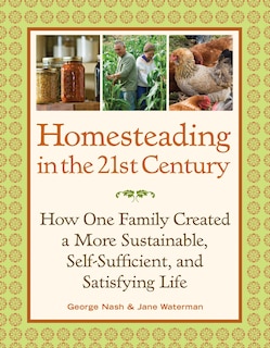 Homesteading in the 21st Century: How One Family Created a More Sustainable, Self-Sufficient, and Satisfying Life