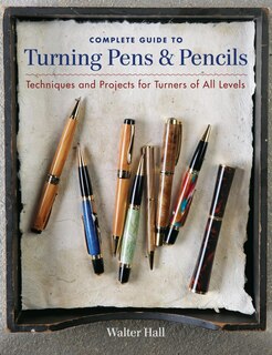 Complete Guide to Turning Pens & Pencils: Techniques and Projects for Turners of All Levels