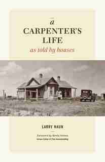 A Carpenter's Life as Told by Houses by Larry Haun