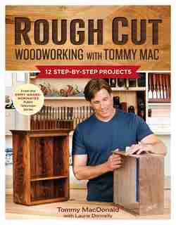 Rough Cut--Woodworking with Tommy Mac: 12 Step-by-Step Projects by Tommy MacDonald