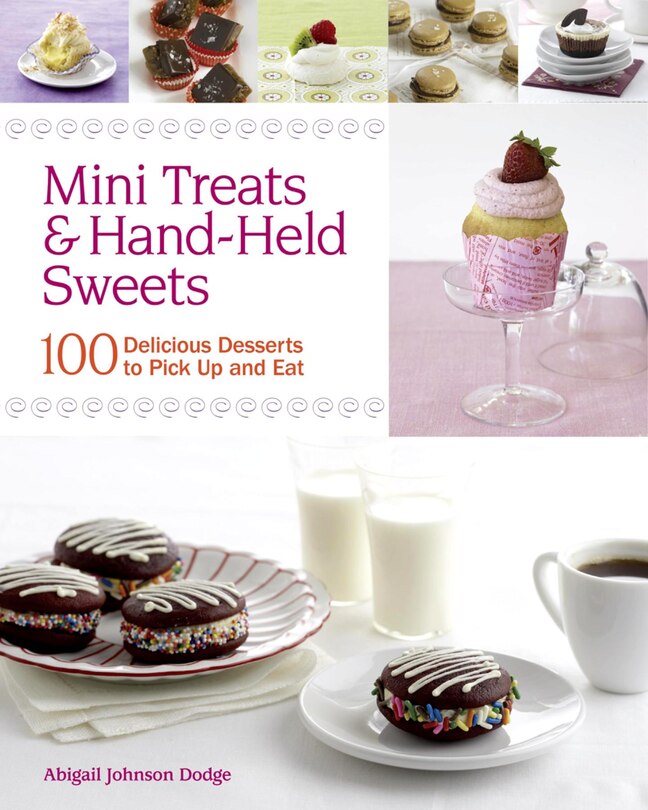 Mini Treats & Hand-Held Sweets: 100 Delicious Desserts to Pick Up and Eat