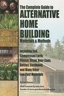 The Complete Guide to Alternative Home Building Materials & Methods: Including Sod, Compressed Earth, Plaster, Straw, Beer Cans, Bottles, Cordwood, and Many Other Low C