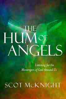 The Hum Of Angels: Listening For The Messengers Of God Around Us by Scot Mcknight