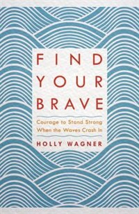 Find Your Brave: Courage To Stand Strong When The Waves Crash In