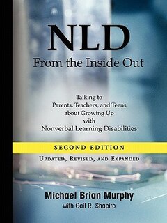 Nld From The Inside Out: Talking To Parents, Teachers, And Teens About Growing Up With Nonverbal Learning Disabilities