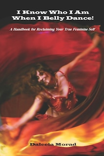 Couverture_I KNOW WHO I AM WHEN I BELLY DANCE! A Handbook for Reclaiming Your True Feminine Self
