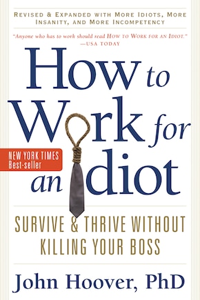 How To Work For An Idiot, Revised And Expanded With More Idiots, More Insanity, And More Incompetency: Survive and Thrive Without Killing Your Boss