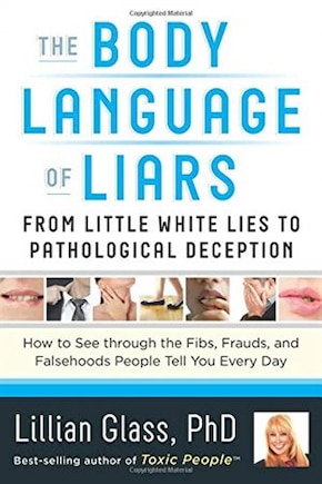 The Body Language of Liars: From Little White Lies to Pathological Deception—How to See through the Fibs, Frauds, and Falsehoods People Tell You Every Day