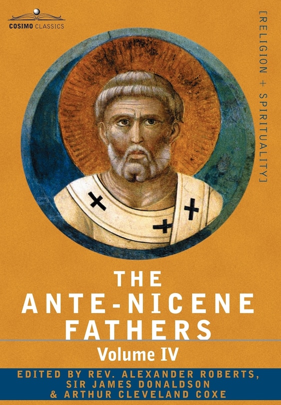 The Ante-Nicene Fathers: The Writings of the Fathers Down to A.D. 325 Volume IV Fathers of the Third Century -Tertullian Part 4; Minucius Felix
