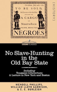 No Slave-Hunting in the Old Bay State: An Appeal to the People and Legislature of Massachusetts -- Including, Toussaint L'Ouverture: A Lecture in New