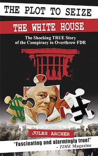 The Plot to Seize the White House: The Shocking True Story of the Conspiracy to Overthrow FDR