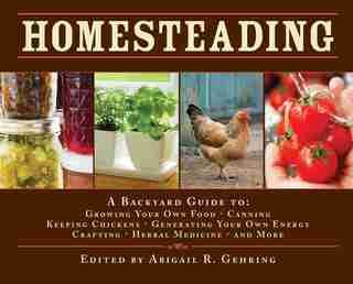 Homesteading: A Back to Basics Guide to Growing Your Own Food, Canning, Keeping Chickens, Generating Your Own Ene by Abigail R. Gehring