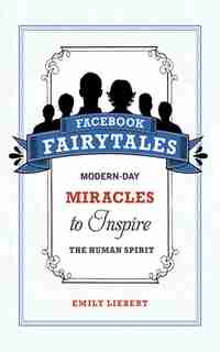 Facebook Fairytales: Modern-day Miracles to Inspire the Human Spirit by Emily Liebert