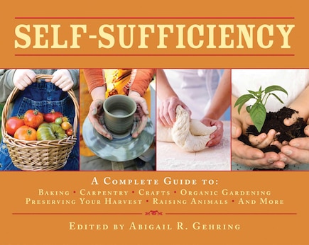 Self-Sufficiency: A Complete Guide to Baking, Carpentry, Crafts, Organic Gardening, Preserving Your Harvest, Raising