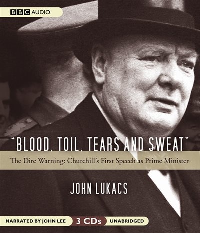 Blood, Toil, Tears, and Sweat: The Dire Warning: Churchill’s First Speech as Prime Minister