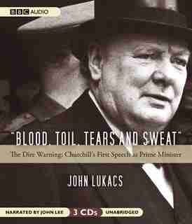 Blood, Toil, Tears and Sweat: The Dire Warning: Churchill's First Speech as Prime Minister by John Lukacs