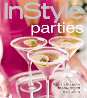 InStyle Parties: The Complete Guide To Easy, Elegant Entertaining All Year Round