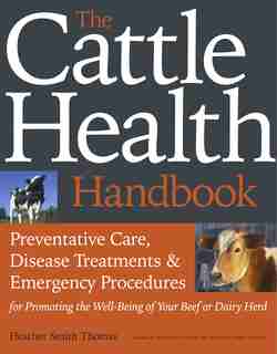 The Cattle Health Handbook: Preventative Care, Disease Treatments & Emergency Procedures by Heather Smith Thomas