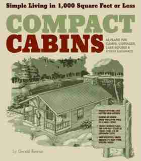 Compact Cabins: Simple Living in 1000 Square Feet or Less; 62 Plans for Camps, Cottages, Lake Houses, and Other Getaways by Gerald Rowan