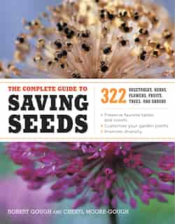 The Complete Guide to Saving Seeds: 322 Vegetables, Herbs, Fruits, Flowers, Trees, and Shrubs by Robert E. Gough