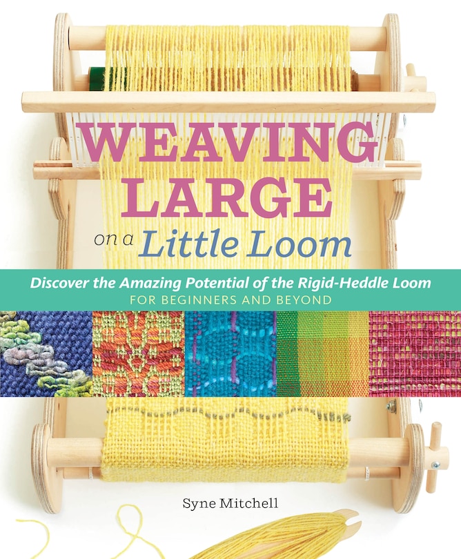 Inventive Weaving on a Little Loom: Discover the Full Potential of the Rigid-Heddle Loom, for Beginners and Beyond