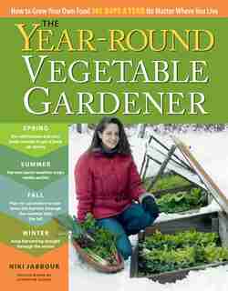 The Year-Round Vegetable Gardener: How to Grow Your Own Food 365 Days a Year, No Matter Where You Live de Niki Jabbour