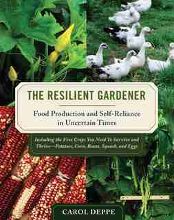 The Resilient Gardener: Food Production and Self-Reliance in Uncertain Times by Carol Deppe