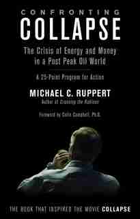 Confronting Collapse: The Crisis of Energy and Money in a Post Peak Oil World by Michael C. Ruppert